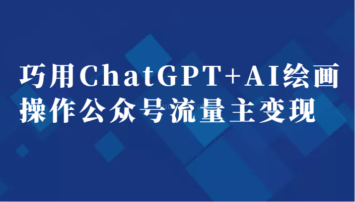 巧用ChatGPT+AI绘画操作公众号流量主变现副业分享课-续财库